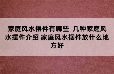 家庭风水摆件有哪些  几种家庭风水摆件介绍 家庭风水摆件放什么地方好